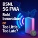 BSNL’s Quantum 5G FWA: Bold Innovation or Too Little, Too Late?